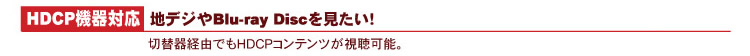 HDCP機器対応:地デジやBlu-ray Discを見たい!
