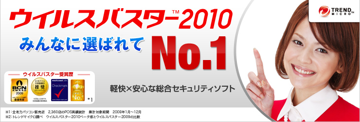 ウイルスバスター2010
みんなに選ばれてNo.1
快適×安全な総合セキュリティソフト