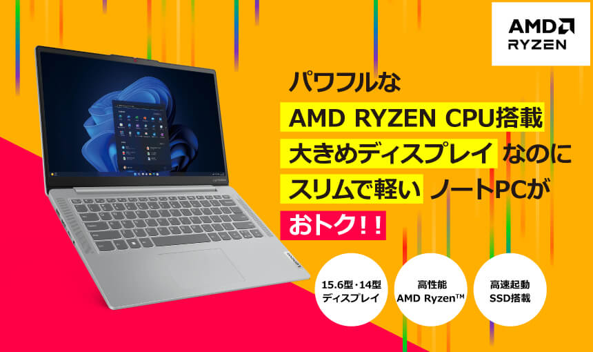 パワフルな AMD RYZEN CPU搭載大きめディスプレイなのにスリムで軽いノートPCがおトク！！ 15.6型・14型ディスプレイ 高性能AMD Ryzen 高速起動SSD搭載