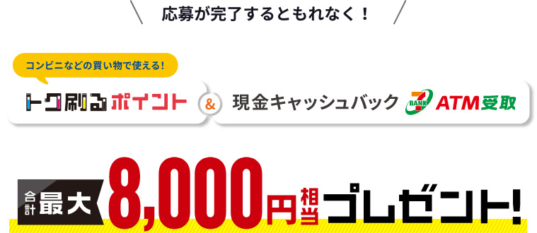 ご応募完了で合計最大8,000円相当プレゼント ご応募完了で合計最大8,000円相当プレゼント