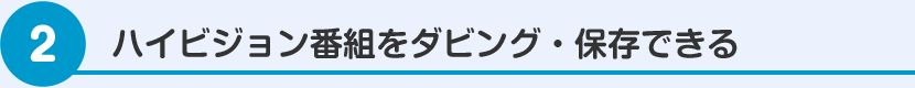 ハイビジョン番組をダビング・保存できる
