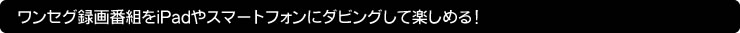 ワンセグ録画番組をiPadやスマートフォンにダビングして楽しめる！