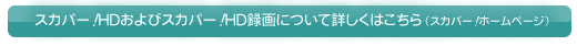 スカパー！HDおよびスカパー！HD録画について詳しくはこちら