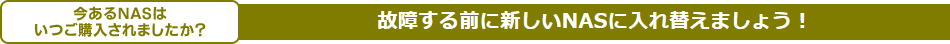 今あるNASはいつご購入されましたか?故障する前に新しいNASに入れ替えましょう!