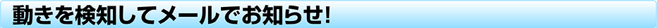 動きを検知してメールでお知らせ!