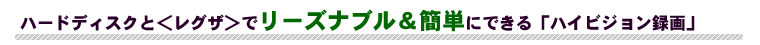 ハードディスクと＜レグザ＞でリーズナブル＆簡単にできる「ハイビジョン録画」