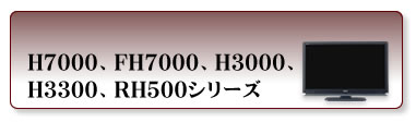 H7000、FH7000、H3000、H3300、RH500シリーズ