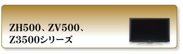 ZH500、ZV500、Z3500シリーズ