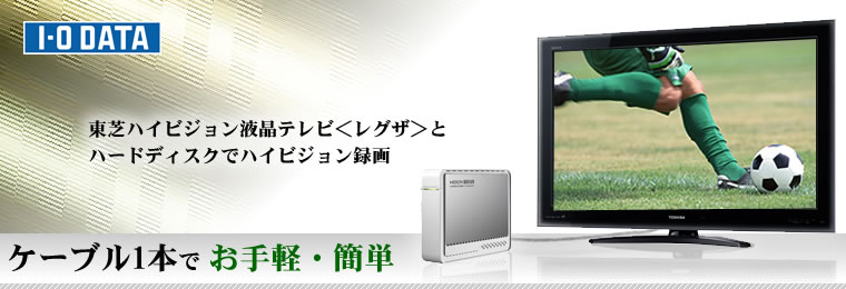 東芝ハイビジョンテレビ＜レグザ＞とアイオーのハードディスクでハイビジョン録画