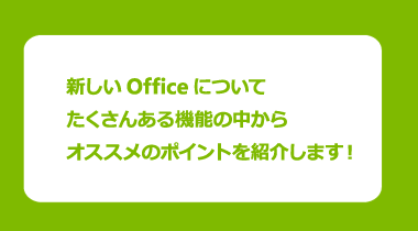 新しいOfficeについてたくさんある機能の中からオススメのポイントを紹介します！